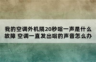 我的空调外机隔20秒嗡一声是什么故障 空调一直发出嗡的声音怎么办